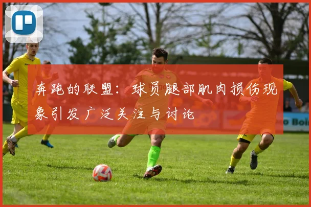 奔跑的联盟：球员腿部肌肉损伤现象引发广泛关注与讨论