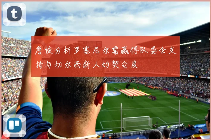 詹俊分析罗塞尼尔需赢得队委会支持与切尔西新人的契合度