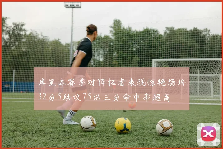 库里本赛季对阵拓者表现惊艳场均32分5助攻75记三分命中率超高