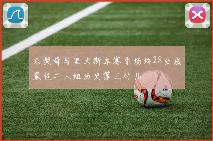 东契奇与里夫斯本赛季场均28分成最佳二人组历史第三对儿