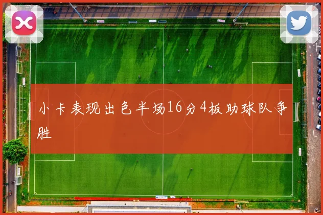 小卡表现出色半场16分4板助球队争胜