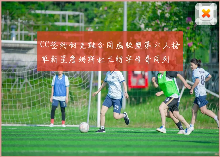 CC签约耐克鞋合同成联盟第六人榜单新星詹姆斯杜兰特字母哥同列