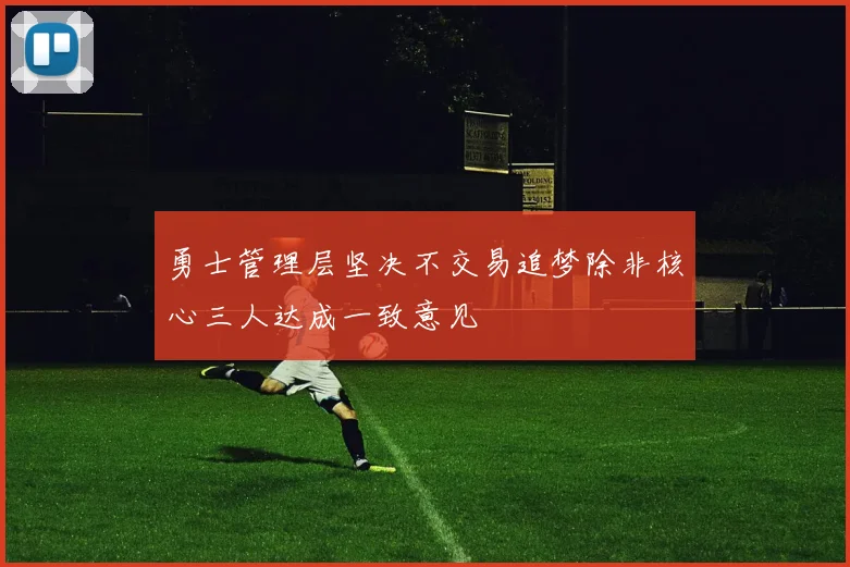 勇士管理层坚决不交易追梦除非核心三人达成一致意见