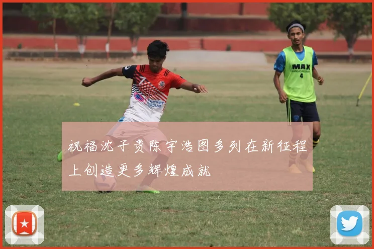 祝福沈子贵陈宇浩图多列在新征程上创造更多辉煌成就