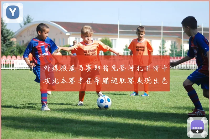 外媒报道马赛即将免签河北旧将卡埃比本赛季在希腊超联赛表现出色