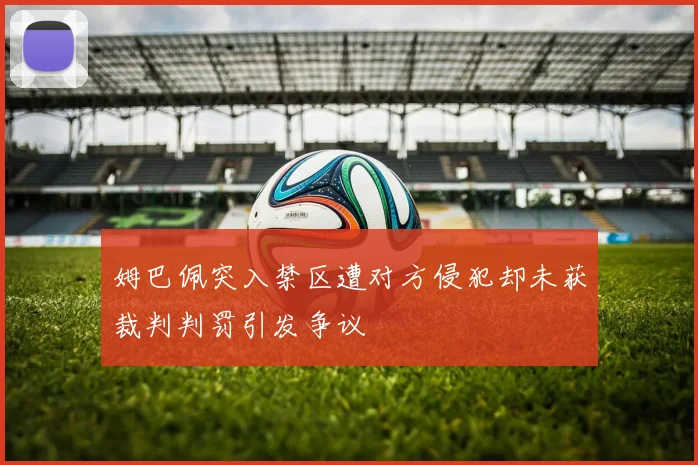 姆巴佩突入禁区遭对方侵犯却未获裁判判罚引发争议