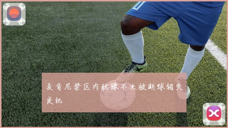 麦肯尼禁区内犹豫不决被断球错失良机
