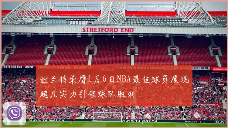 杜兰特荣膺1月6日NBA最佳球员展现超凡实力引领球队胜利