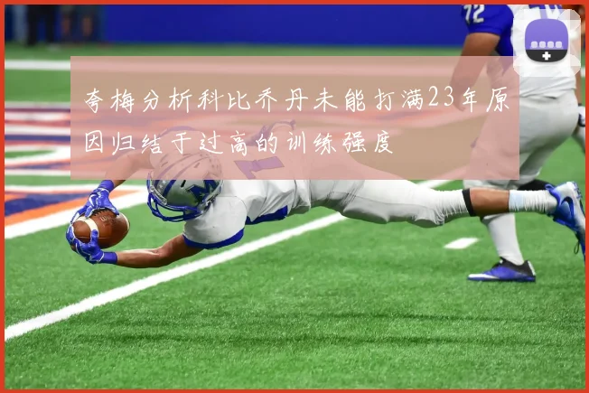 夸梅分析科比乔丹未能打满23年原因归结于过高的训练强度