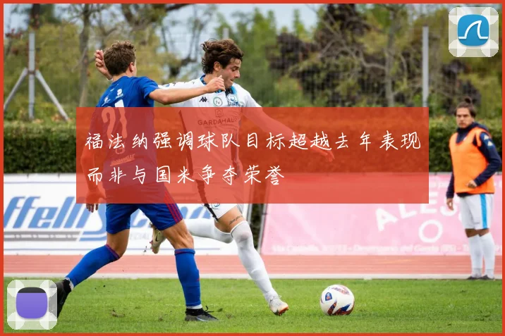 福法纳强调球队目标超越去年表现而非与国米争夺荣誉