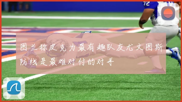 图兰称皮克为最有趣队友尤文图斯防线是最难对付的对手