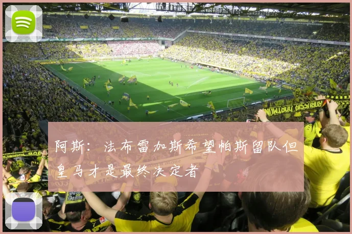 阿斯：法布雷加斯希望帕斯留队但皇马才是最终决定者