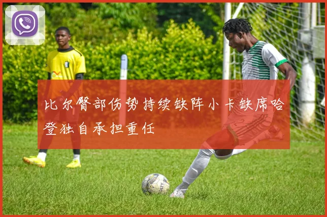 比尔臀部伤势持续缺阵小卡缺席哈登独自承担重任