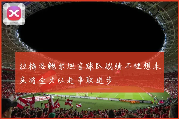 拉梅洛鲍尔坦言球队战绩不理想未来将全力以赴争取进步