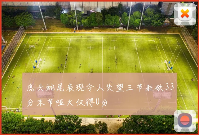 虎头蛇尾表现令人失望三节狂砍33分末节哑火仅得0分