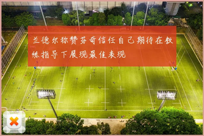 兰德尔称赞芬奇信任自己期待在教练指导下展现最佳表现