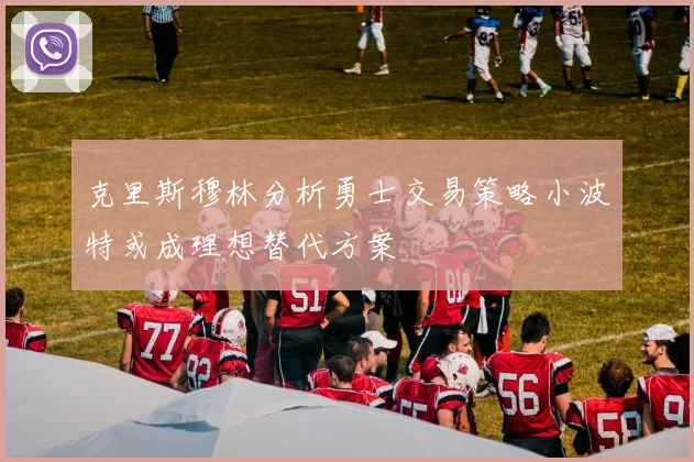克里斯穆林分析勇士交易策略小波特或成理想替代方案