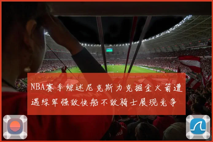 NBA赛季综述尼克斯力克掘金火箭遭遇绿军强敌快船不敌骑士展现竞争激烈